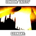 ww2 zepplin | LONDON: *EXISTS*; GERMANY: | image tagged in ww2 zepplin | made w/ Imgflip meme maker