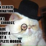 MORON | WELL UPON CLOSER EXAMINATION IT'S CLEAR I WAS CORRECT. YOU ARE WITHOUT A DOUBT A COMPLETE MORON. | image tagged in moron | made w/ Imgflip meme maker