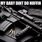 ar15 | MY BABY DINT DO NUFFIN | image tagged in ar15 | made w/ Imgflip meme maker