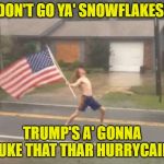 Here I Am, Nuke You Like A Hurricane! | DON'T GO YA' SNOWFLAKES! TRUMP'S A' GONNA NUKE THAT THAR HURRYCAIN! | image tagged in man standing with flag in hurricane,hurricane dorian | made w/ Imgflip meme maker