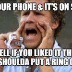 Will Farrell yelling | LOST YOUR PHONE & IT'S ON SILENT? WELL IF YOU LIKED IT THEN YOU SHOULDA PUT A RING ON IT! | image tagged in will farrell yelling | made w/ Imgflip meme maker