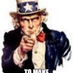We Need You | WE NEED YOU; TO MAKE A DIFFERENCE | image tagged in we need you | made w/ Imgflip meme maker