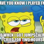 FNAF MEME | I HAVE YOU KNOW I PLAYED FNAF; AND WHEN I GOT JUMPSCAERED I CRIED FOR TWO HOURS | image tagged in fnaf meme | made w/ Imgflip meme maker