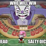 King Dice (cuphead) | WHO WILL WIN; CUPHEAD                         SALTY DICE BOI | image tagged in king dice cuphead | made w/ Imgflip meme maker