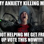 Spider Man Becoming Venom | MY ANXIETY KILLING ME; AND NOT HELPING ME GET FRIENDS
UP VOTE THIS NOW!!!! | image tagged in spider man becoming venom | made w/ Imgflip meme maker