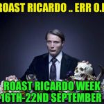 Roast imgfliper Ricardo klement & all things British.
 September 16th - 22nd | ROAST RICARDO .. ERR O.K; ROAST RICARDO WEEK 16TH-22ND SEPTEMBER | image tagged in scumbag hannibal,roast ricardo week,neo,memes,roasting,ricardo klement | made w/ Imgflip meme maker