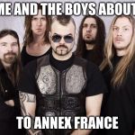 Sabaton | ME AND THE BOYS ABOUT; TO ANNEX FRANCE | image tagged in sabaton | made w/ Imgflip meme maker