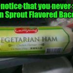 vegetarian ham | Ever notice that you never see 
"Bean Sprout Flavored Bacon"? | image tagged in vegetarian ham | made w/ Imgflip meme maker