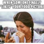 CRYING GIRL CELL PHONE "BAD NEWS" BLANK | WHEN SOMEONE FINALLY "LIKES" YOUR FOOD PICTURE | image tagged in crying girl cell phone bad news blank,food picture,funny | made w/ Imgflip meme maker