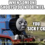 Thomas Sees Bullsh*t | WHEN SOMEONE SHOOTS YOU IN FORTNITE. YOU SICK F*CK | image tagged in thomas sees bullsht | made w/ Imgflip meme maker