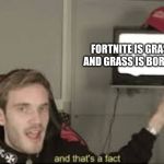 And thats a fact | FORTNITE IS GRASS AND GRASS IS BORING. | image tagged in and thats a fact | made w/ Imgflip meme maker