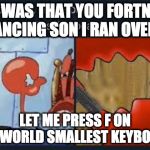 let me press f on the worlds smallest keyboard | OH WAS THAT YOU FORTNITE DANCING SON I RAN OVER? LET ME PRESS F ON THE WORLD SMALLEST KEYBOARD | image tagged in let me press f on the worlds smallest keyboard,meme | made w/ Imgflip meme maker