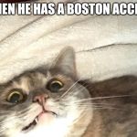Mortified Mabel | WHEN HE HAS A BOSTON ACCENT | image tagged in mortified mabel | made w/ Imgflip meme maker