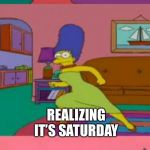 Marge Simpson | LEAVING FOR SCHOOL; REALIZING IT’S SATURDAY; GOING BACK HOME TO CRY | image tagged in marge simpson | made w/ Imgflip meme maker
