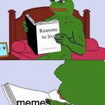 Blank Pepe Reasons to Live | memes | image tagged in blank pepe reasons to live | made w/ Imgflip meme maker