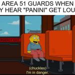 I'm In Danger | AREA 51 GUARDS WHEN THEY HEAR "PANINI" GET LOUDER | image tagged in i'm in danger | made w/ Imgflip meme maker