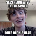 Crazy Ass Kid | SEES PENNYWISE IN THE SEWER; CUTS OFF HIS HEAD | image tagged in crazy ass kid,scary,funny,imgflip,memes | made w/ Imgflip meme maker