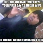 I was just holding it for a friend! | THE FACE YOU MAKE WHEN IT'S YOUR FIRST DAY AS AN ISIS WIFE; AND YOU GET CAUGHT SMOKING A BLUNT | image tagged in stress | made w/ Imgflip meme maker