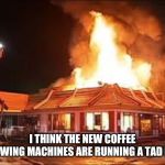 McDonalds and hot coffee | I THINK THE NEW COFFEE BREWING MACHINES ARE RUNNING A TAD HOT | image tagged in mcdonalds on fire | made w/ Imgflip meme maker