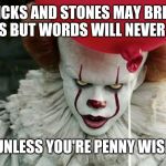 Penny wise | STICKS AND STONES MAY BREAK MY BONES BUT WORDS WILL NEVER HURT ME; UNLESS YOU'RE PENNY WISE | image tagged in penny wise | made w/ Imgflip meme maker