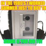 1980's memories | IN THE 1980'S I WORKED ALL SUMMER JUST TO BUY THIS! SHARE IF YOU DID TO! | image tagged in walkman,summer vacation,1980s | made w/ Imgflip meme maker