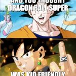Goku to Goku Black | AND YOU THOUGHT DRAGON BALL SUPER; WAS KID FRIENDLY | image tagged in goku to goku black | made w/ Imgflip meme maker