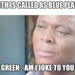 TN | EARTH IS CALLED AS BLUE PLANET; GREEN :-AM I JOKE TO YOU | image tagged in tn | made w/ Imgflip meme maker