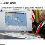 joe bidden gaffes trump hurricane dorian | Joe Biden gaffes:; Trump: Hurricane Dorian is going to hit Alabama | image tagged in joe bidden gaffes trump hurricane dorian | made w/ Imgflip meme maker