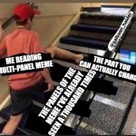 Skipped the stairs | ME READING MULTI-PANEL MEME; THE PART YOU CAN ACTUALLY CHANGE; THE PANELS OF THE MEME I'VE ALREADY SEEN A THOUSAND TIMES | image tagged in skipped the stairs | made w/ Imgflip meme maker