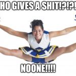 Cheerleader | WHO GIVES A SHIT!?!?!?! NOONE!!!! | image tagged in cheerleader | made w/ Imgflip meme maker