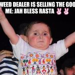 Jah bless | WHEN THE WEED DEALER IS SELLING THE GOOD STUFF🍁

ME: JAH BLESS RASTA ✌✌ | image tagged in peace sign baby | made w/ Imgflip meme maker