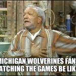 Fred Sanford | MICHIGAN WOLVERINES FANS WATCHING THE GAMES BE LIKE... | image tagged in fred sanford | made w/ Imgflip meme maker