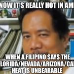 I mean, we grew up in the freaking tropics, for God’s sakes! | YOU KNOW IT’S REALLY HOT IN AMERICA; WHEN A FILIPINO SAYS THE TEXAS/FLORIDA/NEVADA/ARIZONA/CALIFORNIA HEAT IS UNBEARABLE | image tagged in filipino | made w/ Imgflip meme maker