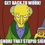 Mr Burns Simpsons Brandy | GET BACK TO WORK! IGNORE THAT STUPID SIGN | image tagged in mr burns simpsons brandy | made w/ Imgflip meme maker