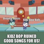After Kicking Them Out | Original artists; Kidz Bop Kids; KIDZ BOP RUINED GOOD SONGS FOR US! | image tagged in after kicking it out | made w/ Imgflip meme maker