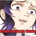 Demon Slayer Kocho | WHEN YOU'RE ON YOUR PERIOD AND TANJIRO SMELLS BLOOD | image tagged in demon slayer kocho | made w/ Imgflip meme maker