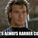 Patrick Swayze Roadhouse | THERE’S ALWAYS BARBER COLLEGE | image tagged in patrick swayze roadhouse | made w/ Imgflip meme maker