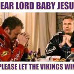 Praying Ricky Bobby | DEAR LORD BABY JESUS; PLEASE LET THE VIKINGS WIN | image tagged in praying ricky bobby | made w/ Imgflip meme maker