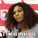 Serena Williams | 2 TIME US OPEN LOSER | image tagged in serena williams | made w/ Imgflip meme maker