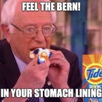 Bernie Eat Tide Pod | FEEL THE BERN! IN YOUR STOMACH LINING | image tagged in bernie eat tide pod | made w/ Imgflip meme maker