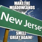 New Jersey | MAKE THE MEADOWLANDS; SMELL GREAT AGAIN! | image tagged in new jersey | made w/ Imgflip meme maker