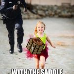 little girl runs from cop | ME ESCAPING AREA 51; WITH THE SADDLE CRAFTING RECIPE | image tagged in little girl runs from cop | made w/ Imgflip meme maker