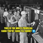 White Privilege card | THIS IS THE WHITE PRIVILEGE CARD YOU'VE 'EARD TELL ABOUT ⬆️ | image tagged in white privilege card | made w/ Imgflip meme maker