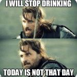 today is not that day | I WILL STOP DRINKING; TODAY IS NOT THAT DAY | image tagged in today is not that day | made w/ Imgflip meme maker