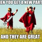 Responsibility Partners | WHEN YOU GET A NEW PARTNER; S/O Memes; AND THEY ARE GREAT | image tagged in responsibility partners | made w/ Imgflip meme maker