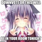 Nekoa | DOWNVOTE OR THIS WILL; BE IN YOUR ROOM TONIGHT | image tagged in nekoa | made w/ Imgflip meme maker