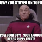 You stayed on topic! | WOW! YOU STAYED ON TOPIC... THAT'S A GOOD BOY!    SUCH A GOOD BOY!
HERE'S PUPPY TREAT! | image tagged in good boy,facebook,twitter,doggie,funny memes | made w/ Imgflip meme maker