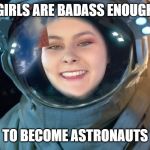 Astronaut | GIRLS ARE BADASS ENOUGH; TO BECOME ASTRONAUTS | image tagged in astronaut | made w/ Imgflip meme maker
