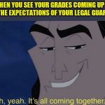 It's all coming together. | WHEN YOU SEE YOUR GRADES COMING UP TO MEET THE EXPECTATIONS OF YOUR LEGAL GUARDIANS: | image tagged in oh yeah it's all coming together,grades | made w/ Imgflip meme maker