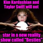 Fortune teller | Kim Kardashian and Taylor Swift will not star in a new reality show called "Besties" | image tagged in fortune teller | made w/ Imgflip meme maker